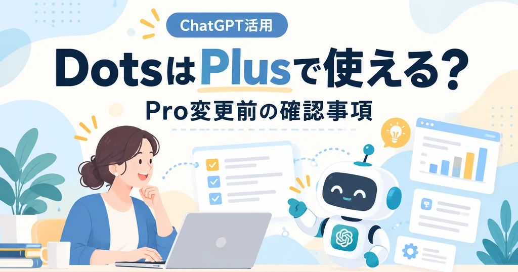 ChatGPT「Dots」の導入に必要なProプランとは？Plusからの変更と料金の仕組み